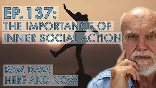 Ram Dass &ndash; Here and Now &ndash; Ep. 137 &ndash; The Importance of Inner Social Action