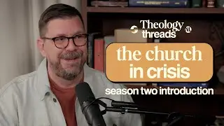 The Church in Crisis I Theology Threads I Season Two Introduction