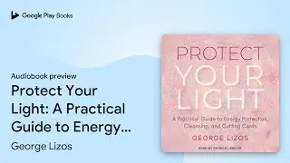 Protect Your Light: A Practical Guide to Energy&hellip; by George Lizos &middot; Audiobook preview