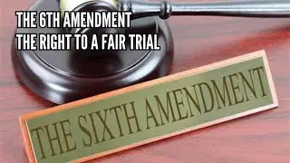 The 6th Amendment The Right to a Fair Trial