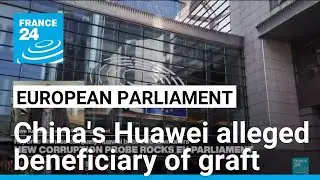 New corruption probe rocks EU with China's Huawei alleged beneficiary of graft &bull; FRANCE 24 English