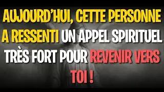 Aujourd’hui, cette personne a ressenti un appel spirituel très fort pour revenir vers toi !