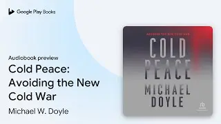 Cold Peace: Avoiding the New Cold War by Michael W. Doyle &middot; Audiobook preview