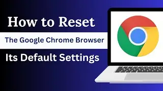 How to Reset the Google Chrome Browser to Its Default Settings
