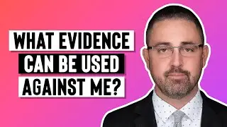 What Evidence Can be Used Against Me?