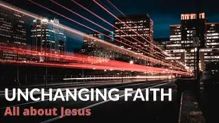 Unchanging Faith: All about Jesus
