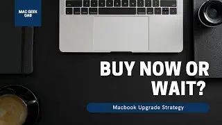 Buy Now or Wait? MacBook Upgrade Strategy