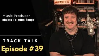 Track Talk Episode 39 - Producer Reacts To Your Music