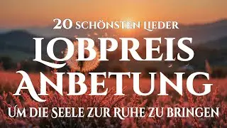 🙌🏻🔥Die 20 schönsten Lobgesänge, die Heilung für Herz und die inneren Frieden schenken
