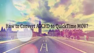 How to Convert Camcorders AVCHD File to QuickTime MOV Format?