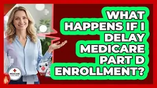 What Happens If I Delay Medicare Part D Enrollment?