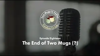 Two Mugs In Coffee – Episode Eighteen: The End of Two Mugs (?)