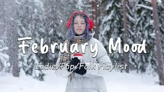 February Mood | Chill songs make you have a good february vibes | Indie/Pop/Folk/Acoustic Playlist