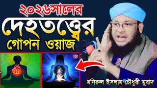 দেহতত্ত্ব ওয়াজ | মুফতী মনিরুল ইসলাম চৌধুরী মুরাদ | mufti monirul Islam Chowdhury murad