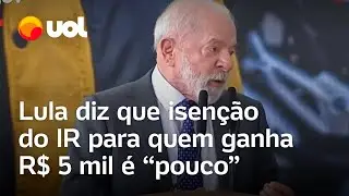 Lula diz que isen&ccedil;&atilde;o do Imposto de Renda para quem ganha R$ 5 mil &eacute; 'pouco'