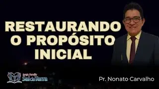 RESTAURANDO O PROPÓSITO INICIAL - PR. NONATO CARVALHO.