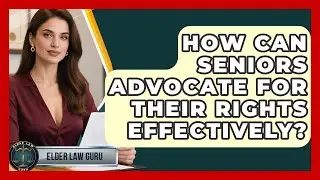 How Can Seniors Advocate For Their Rights Effectively? - Elder Law Guru