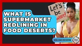 What Is Supermarket Redlining In Food Deserts? - Social Issues For Everyone