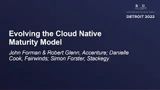 Evolving the Cloud Native Maturity Model - John Forman & Robert Glenn, Danielle Cook, Simon Forster