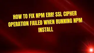 How to Fix npm ERR! SSL Cipher Operation Failed When Running npm install