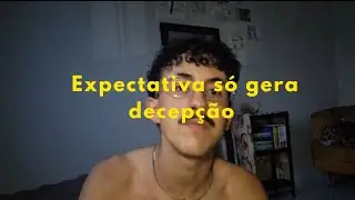 Expectativa só gera decepção 