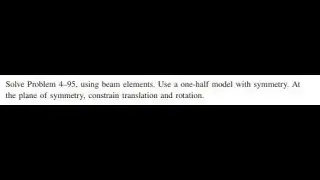 Solve Problem 4-95, using beam elements. Use a one-half model with symmetry. At the plane of symmet