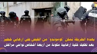 عاجل..بهذه الطريقة تمكن كوموندو من القبض على إرهابي خطير بعد تفكيك خلية إرهابية من4أشخاص نواحي مراكش