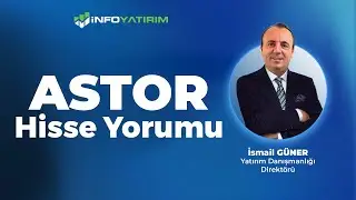 İsmail G&uuml;ner'den ASTOR Hisse Yorumu 4 Ağustos 2025 | İnfo Yatırım