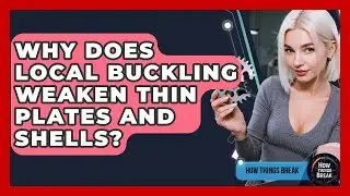 Why Does Local Buckling Weaken Thin Plates And Shells? - How Things Break