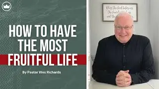 How To Have The Most Fruitful Life | Pastor Wes Richards