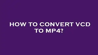 How to convert vcd to mp4?