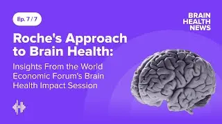 Ep07: Roche's Approach to Brain Health: Insights From the World Economic Forum's Brain Health Imp...
