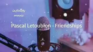 Pascal Letoublon - Friendships / Music Mix / #infinitymusiciryn ♪
