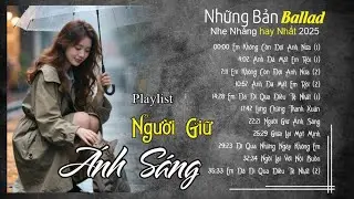 Nhạc Trẻ Ballad Hot Nhất 2025| Top 15 Ca Khúc Về Nỗi Đau Tình Yêu Hot Trend | Người Giữ Ánh Sáng