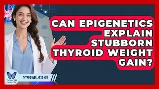 Can Epigenetics Explain Stubborn Thyroid Weight Gain? - Thyroid Wellness Hub