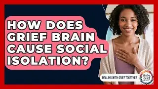 How Does Grief Brain Cause Social Isolation? - Dealing With Grief Together