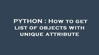 PYTHON : How to get list of objects with unique attribute