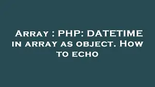 Array : PHP: DATETIME in array as object. How to echo