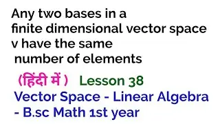 Any two bases in a finite dimensional vector space v have the same number of elements - 38