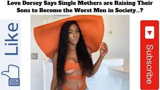Love Dorsey Says Single Mothers are Raising Their Sons to Become the Worst Men in Society...?