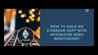 HOW TO BUILD AN ETHEREUM DAPP WITH INTEGRATED WEB3 MONITORING