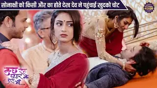 सोनाक्षी को किसी और का होते देख देव ने पहुंचाई खुदको चोट |Special Episode Kuch Rang Pyar Ke Aise Bhi