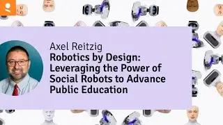 Robotics by Design: Leveraging the Power of Social Robots to Advance Public Education - Axel Reitzig