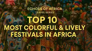 Top 10 Most Colorful & Lively Festivals in Africa