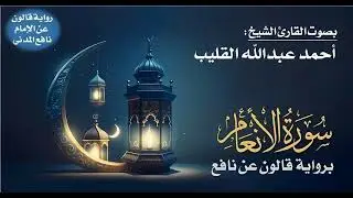 006- سورة الأنعام برواية قالون عن نافع | بصوت القارئ الشيخ أحمد عبدالله القليب