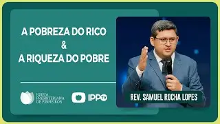Rev. Samuel Rocha Lopes | A pobreza do rico & a riqueza do pobre | IPP