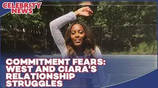 Commitment Fears  West and Ciara's Relationship Struggles I Celebrity News