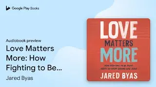Love Matters More: How Fighting to Be Right&hellip; by Jared Byas &middot; Audiobook preview