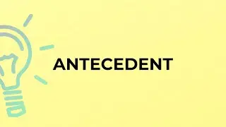 What is the meaning of the word ANTECEDENT?