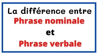la diff&eacute;rence entre une phrase verbale et nominale